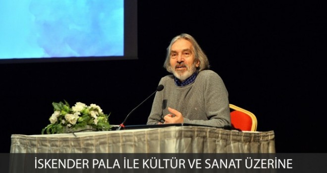 İSKENDER PALA İLE KÜLTÜR VE SANAT ÜZERİNE İSKENDER PALA İLE KÜLTÜR VE SANAT ÜZERİNE